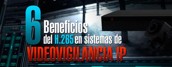 6 BENEFICIOS DEL H.265 EN SISTMAS DE VIDEOVIGILANCIA IP